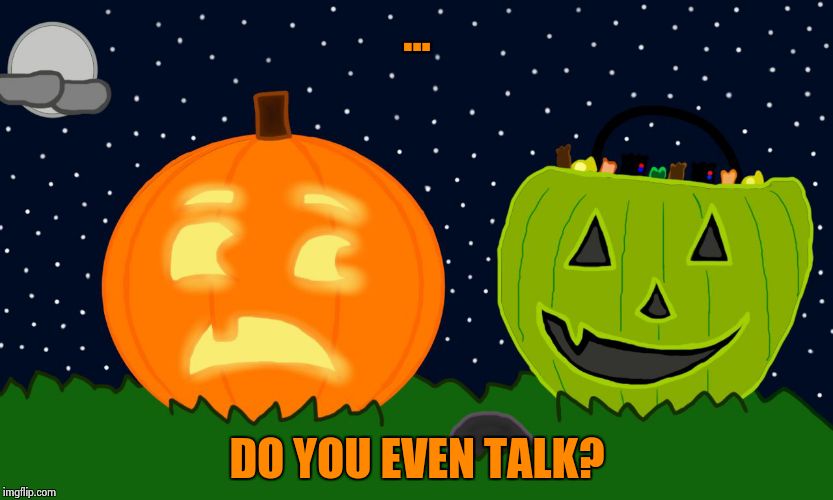 Reused...Don't remember. | ... DO YOU EVEN TALK? | image tagged in pumpkin and not pumpkin | made w/ Imgflip meme maker