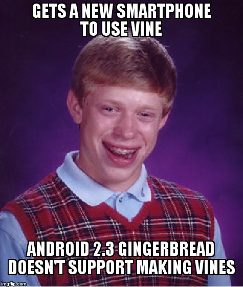 I know... I've been there. | GETS A NEW SMARTPHONE TO USE VINE ANDROID 2.3 GINGERBREAD DOESN'T SUPPORT MAKING VINES | image tagged in memes,bad luck brian | made w/ Imgflip meme maker