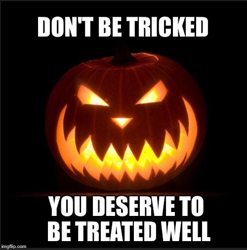 halloween | DON'T BE TRICKED YOU DESERVE TO BETREATED WELL | image tagged in halloween | made w/ Imgflip meme maker