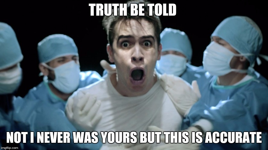 TRUTH BE TOLD NOT I NEVER WAS YOURS BUT THIS IS ACCURATE | made w/ Imgflip meme maker