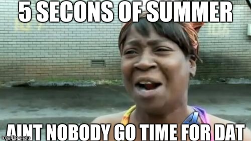 Ain't Nobody Got Time For That | 5 SECONS OF SUMMER AINT NOBODY GO TIME FOR DAT | image tagged in memes,aint nobody got time for that | made w/ Imgflip meme maker