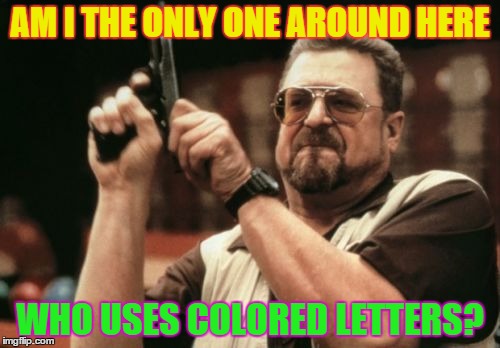 Am I The Only One Around Here | AM I THE ONLY ONE AROUND HERE WHO USES COLORED LETTERS? | image tagged in memes,am i the only one around here | made w/ Imgflip meme maker