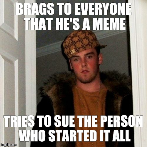 Scumbag Steve Meme | BRAGS TO EVERYONE THAT HE'S A MEME TRIES TO SUE THE PERSON WHO STARTED IT ALL | image tagged in memes,scumbag steve | made w/ Imgflip meme maker
