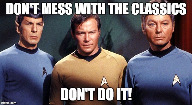 DON'T MESS WITH THE CLASSICS DON'T DO IT! | image tagged in star trek | made w/ Imgflip meme maker