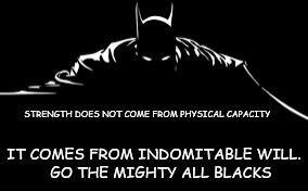 Batman All Blacks | STRENGTH DOES NOT COME FROM PHYSICAL CAPACITY IT COMES FROM INDOMITABLE WILL.   GO THE MIGHTY ALL BLACKS | image tagged in batman,all black | made w/ Imgflip meme maker