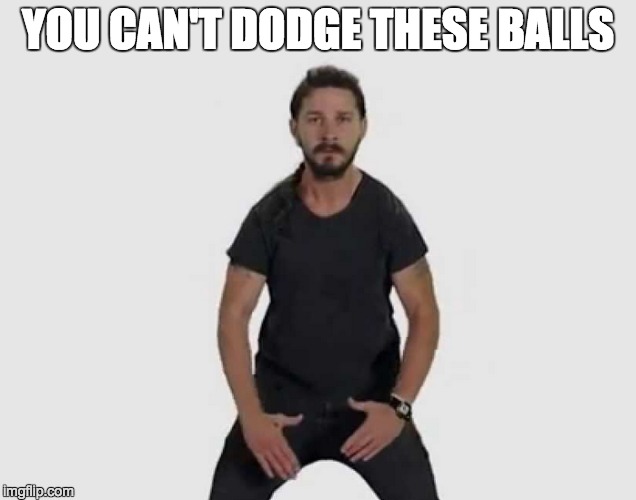 YOU CAN'T DODGE THESE BALLS | image tagged in just do it | made w/ Imgflip meme maker