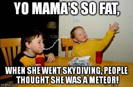 Yo Mamas So Fat | YO MAMA'S SO FAT, WHEN SHE WENT SKYDIVING, PEOPLE THOUGHT SHE WAS A METEOR! | image tagged in memes,yo mamas so fat | made w/ Imgflip meme maker