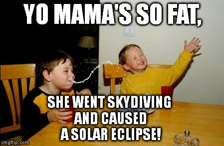 Yo Mamas So Fat | YO MAMA'S SO FAT, SHE WENT SKYDIVING AND CAUSED A SOLAR ECLIPSE! | image tagged in memes,yo mamas so fat | made w/ Imgflip meme maker