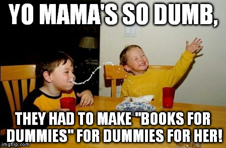 Yo Mamas So Fat | YO MAMA'S SO DUMB, THEY HAD TO MAKE "BOOKS FOR DUMMIES" FOR DUMMIES FOR HER! | image tagged in memes,yo mamas so fat | made w/ Imgflip meme maker