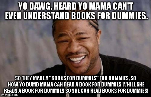 Yo Dawg Heard You Meme | YO DAWG, HEARD YO MAMA CAN'T EVEN UNDERSTAND BOOKS FOR DUMMIES. SO THEY MADE A "BOOKS FOR DUMMIES" FOR DUMMIES, SO NOW YO DUMB MAMA CAN READ | image tagged in memes,yo dawg heard you | made w/ Imgflip meme maker
