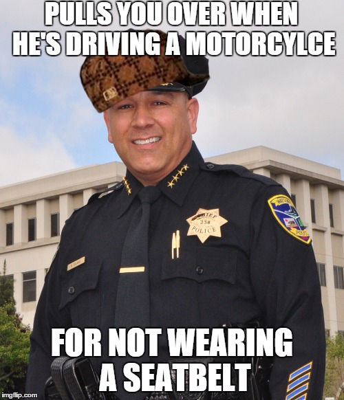 PULLS YOU OVER WHEN HE'S DRIVING A MOTORCYLCE FOR NOT WEARING A SEATBELT | image tagged in cop,seatbelt | made w/ Imgflip meme maker