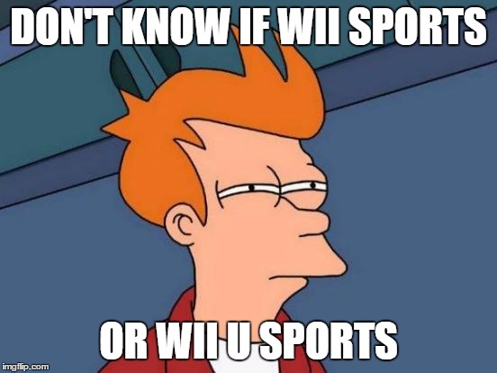 Futurama Fry | DON'T KNOW IF WII SPORTS OR WII U SPORTS | image tagged in memes,futurama fry | made w/ Imgflip meme maker