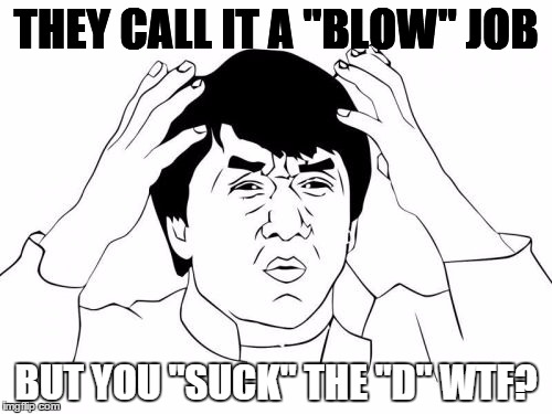 Jackie Chan WTF | THEY CALL IT A "BLOW" JOB BUT YOU "SUCK" THE "D" WTF? | image tagged in memes,jackie chan wtf | made w/ Imgflip meme maker
