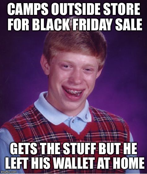 Im wondering if the store held it for him | CAMPS OUTSIDE STORE FOR BLACK FRIDAY SALE GETS THE STUFF BUT HE LEFT HIS WALLET AT HOME | image tagged in memes,bad luck brian | made w/ Imgflip meme maker