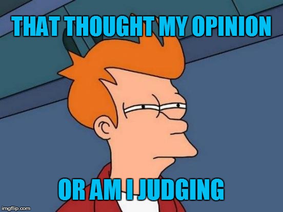 Don't Judge Opinion or Judge  | THAT THOUGHT MY OPINION OR AM I JUDGING | image tagged in memes,futurama fry,opinions,judging,futurama | made w/ Imgflip meme maker