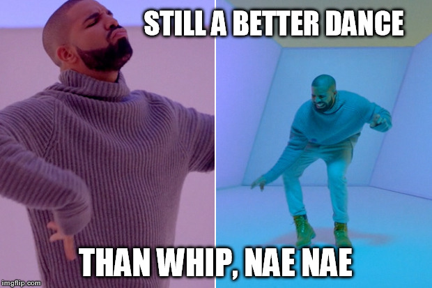 Dancing Drake | STILL A BETTER DANCE THAN WHIP, NAE NAE | image tagged in memes,meme,funny dancing,music video,dance | made w/ Imgflip meme maker