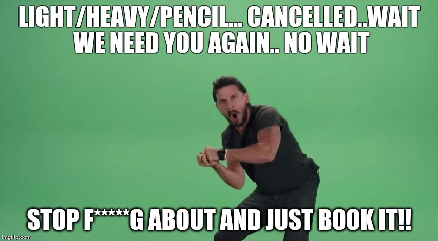 Just Do It! | LIGHT/HEAVY/PENCIL... CANCELLED..WAIT WE NEED YOU AGAIN.. NO WAIT STOP F*****G ABOUT AND JUST BOOK IT!! | image tagged in just do it | made w/ Imgflip meme maker