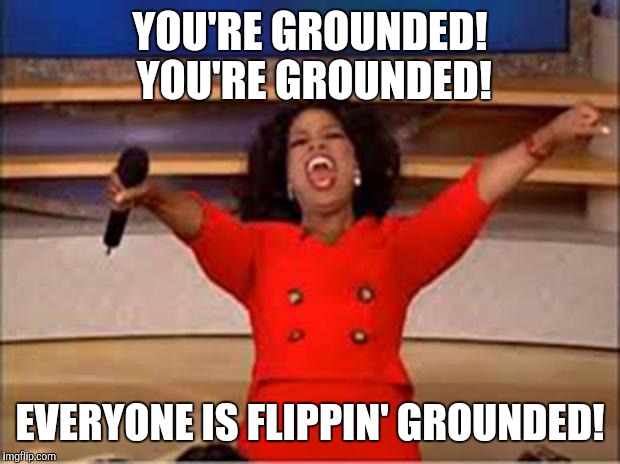 Oprah You Get A | YOU'RE GROUNDED! YOU'RE GROUNDED! EVERYONE IS FLIPPIN' GROUNDED! | image tagged in oprah you get a car | made w/ Imgflip meme maker