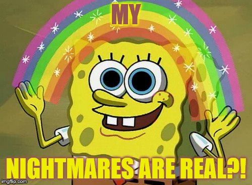 Imagination Spongebob Meme | MY NIGHTMARES ARE REAL?! | image tagged in memes,imagination spongebob | made w/ Imgflip meme maker