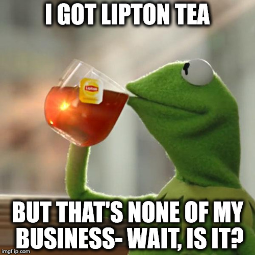 Advertising Actors. | I GOT LIPTON TEA BUT THAT'S NONE OF MY BUSINESS- WAIT, IS IT? | image tagged in memes,but thats none of my business,kermit the frog | made w/ Imgflip meme maker