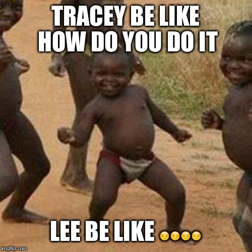 Third World Success Kid Meme | TRACEY BE LIKE HOW DO YOU DO IT LEE BE LIKE  | image tagged in memes,third world success kid | made w/ Imgflip meme maker