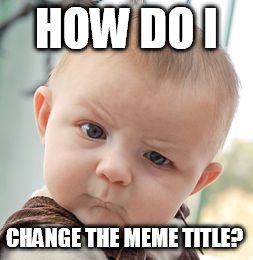Skeptical Baby | HOW DO I CHANGE THE MEME TITLE? | image tagged in memes,skeptical baby | made w/ Imgflip meme maker