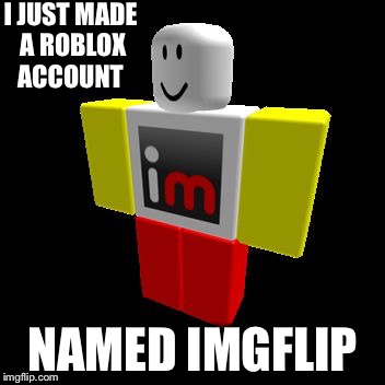 I JUST MADE A ROBLOX ACCOUNT NAMED IMGFLIP | image tagged in roblox imgflip | made w/ Imgflip meme maker