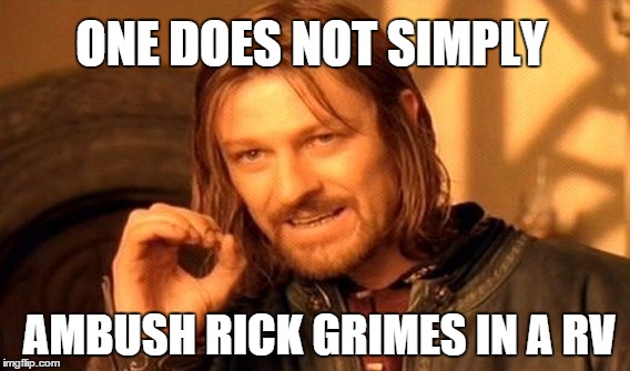 One Does Not Simply Meme | ONE DOES NOT SIMPLY AMBUSH RICK GRIMES IN A RV | image tagged in memes,one does not simply | made w/ Imgflip meme maker