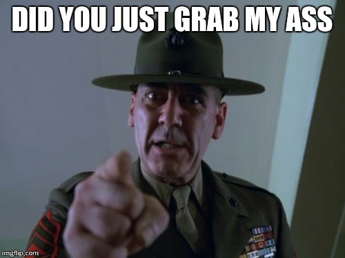 Sergeant Hartmann Meme | DID YOU JUST GRAB MY ASS | image tagged in memes,sergeant hartmann | made w/ Imgflip meme maker