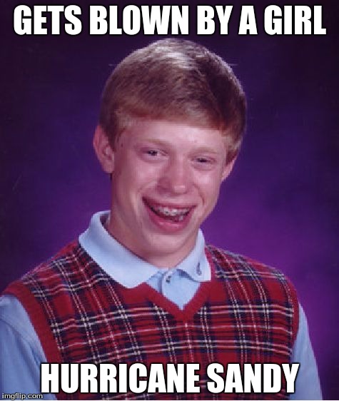 Bad Luck Brian | GETS BLOWN BY A GIRL HURRICANE SANDY | image tagged in memes,bad luck brian | made w/ Imgflip meme maker