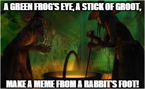 Trying to make memes be like: | A GREEN FROG'S EYE, A STICK OF GROOT, MAKE A MEME FROM A RABBIT'S FOOT! | image tagged in memes,gifs,demotivationals,witch,cauldron | made w/ Imgflip meme maker
