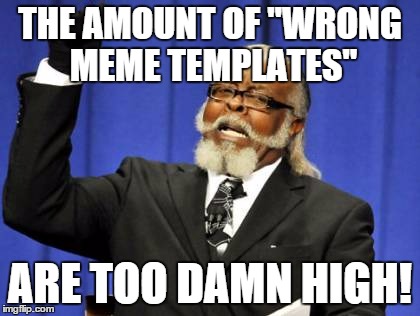Too Damn High Meme | THE AMOUNT OF "WRONG MEME TEMPLATES" ARE TOO DAMN HIGH! | image tagged in memes,too damn high | made w/ Imgflip meme maker