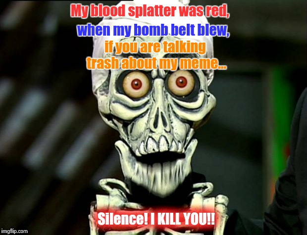 Rhyming with Mantis & keeping in theme, Achmed the dead terrorist hopes you enjoy his imgflip meme.  | My blood splatter was red, Silence! I KILL YOU!! when my bomb belt blew, if you are talking trash about my meme... | image tagged in achmed valentines | made w/ Imgflip meme maker