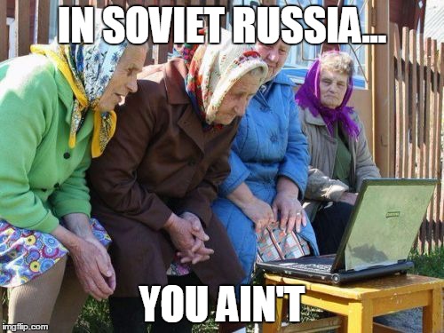 Babushkas On Facebook Meme | IN SOVIET RUSSIA... YOU AIN'T | image tagged in memes,babushkas on facebook | made w/ Imgflip meme maker