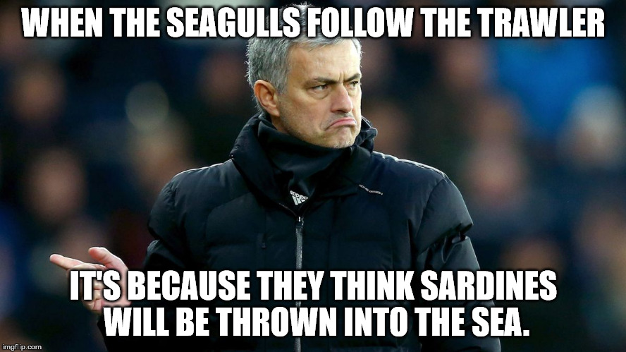 Jose Mourinho | WHEN THE SEAGULLS FOLLOW THE TRAWLER IT'S BECAUSE THEY THINK SARDINES WILL BE THROWN INTO THE SEA. | image tagged in jose mourinho,eric cantona seagulls quote,eric cantona,seagulls,chelsea fc | made w/ Imgflip meme maker