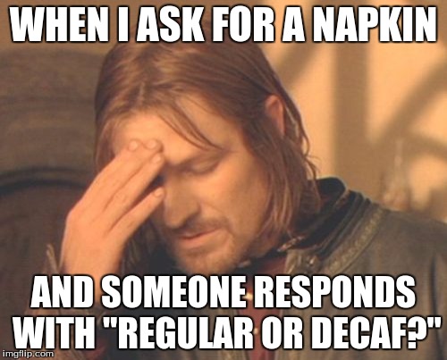 Frustrated Boromir | WHEN I ASK FOR A NAPKIN AND SOMEONE RESPONDS WITH "REGULAR OR DECAF?" | image tagged in memes,frustrated boromir | made w/ Imgflip meme maker