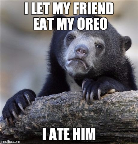 Confession Bear | I LET MY FRIEND EAT MY OREO I ATE HIM | image tagged in memes,confession bear | made w/ Imgflip meme maker