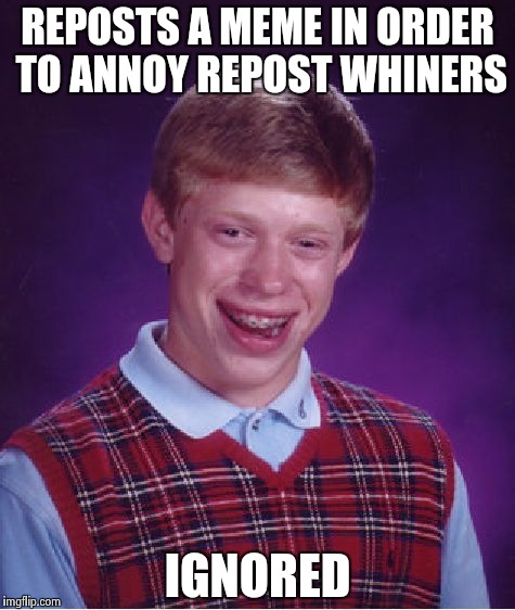 Bad Luck Brian | REPOSTS A MEME IN ORDER TO ANNOY REPOST WHINERS IGNORED | image tagged in memes,bad luck brian | made w/ Imgflip meme maker