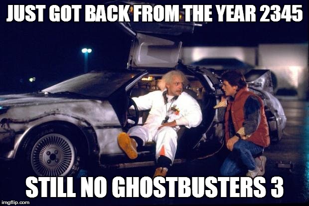 Back to the future | JUST GOT BACK FROM THE YEAR 2345 STILL NO GHOSTBUSTERS 3 | image tagged in back to the future | made w/ Imgflip meme maker