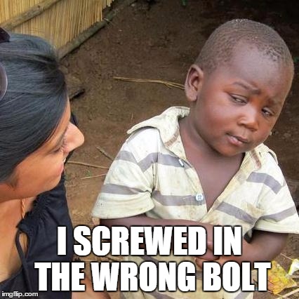 Third World Skeptical Kid Meme | I SCREWED IN THE WRONG BOLT | image tagged in memes,third world skeptical kid | made w/ Imgflip meme maker