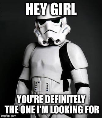 Stormtrooper pick up liner | HEY GIRL YOU'RE DEFINITELY THE ONE I'M LOOKING FOR | image tagged in stormtrooper pick up liner | made w/ Imgflip meme maker