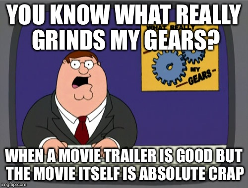 Peter Griffin News Meme | YOU KNOW WHAT REALLY GRINDS MY GEARS? WHEN A MOVIE TRAILER IS GOOD BUT THE MOVIE ITSELF IS ABSOLUTE CRAP | image tagged in memes,peter griffin news | made w/ Imgflip meme maker