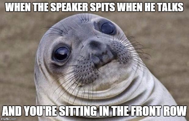 Awkward Moment Sealion Meme | WHEN THE SPEAKER SPITS WHEN HE TALKS AND YOU'RE SITTING IN THE FRONT ROW | image tagged in memes,awkward moment sealion | made w/ Imgflip meme maker
