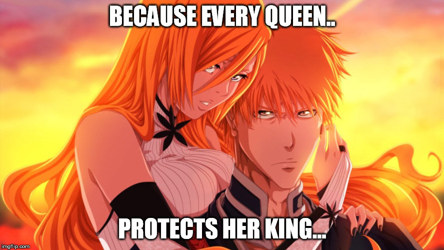 Checkmate | BECAUSE EVERY QUEEN.. PROTECTS HER KING... | image tagged in bleach,ship,orohime,ichigo,relationships,equality | made w/ Imgflip meme maker