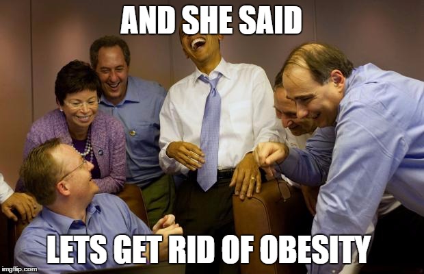 And then I said Obama | AND SHE SAID LETS GET RID OF OBESITY | image tagged in memes,and then i said obama | made w/ Imgflip meme maker