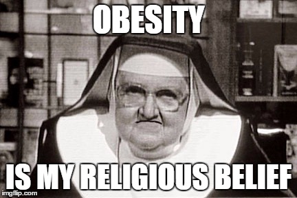 Frowning Nun | OBESITY IS MY RELIGIOUS BELIEF | image tagged in memes,frowning nun | made w/ Imgflip meme maker