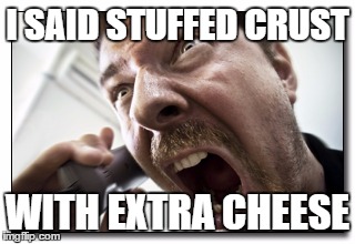 Shouter | I SAID STUFFED CRUST WITH EXTRA CHEESE | image tagged in memes,shouter | made w/ Imgflip meme maker