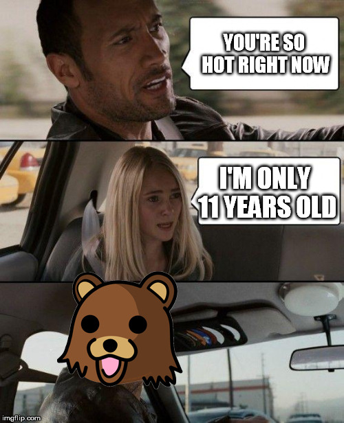 YOU'RE SO HOT RIGHT NOW I'M ONLY 11 YEARS OLD | image tagged in roct the pedo | made w/ Imgflip meme maker