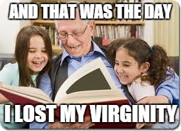 Storytelling Grandpa | AND THAT WAS THE DAY I LOST MY VIRGINITY | image tagged in memes,storytelling grandpa | made w/ Imgflip meme maker