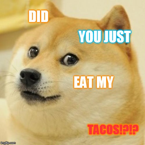 Tacos... Never steal someone's tacos | DID YOU JUST EAT MY TACOS!?!? | image tagged in memes,doge | made w/ Imgflip meme maker